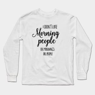 I Don't Like Morning People Or Mornings Or People Long Sleeve T-Shirt